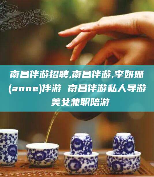 慈利南昌伴游招聘,南昌伴游,李妍珊(anne)伴游 南昌伴游私人导游 美女兼职陪游
