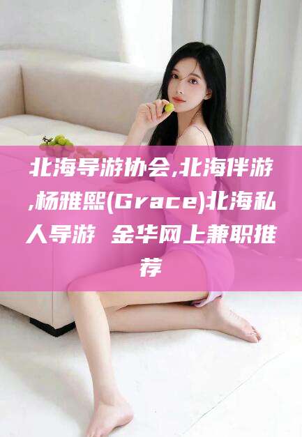 慈利北海导游协会,北海伴游,杨雅熙(Grace)北海私人导游 金华网上兼职推荐