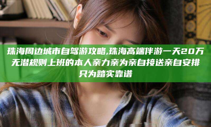 慈利珠海周边城市自驾游攻略,珠海高端伴游一天20万无潜规则上班的本人亲力亲为亲自接送亲自安排只为踏实靠谱