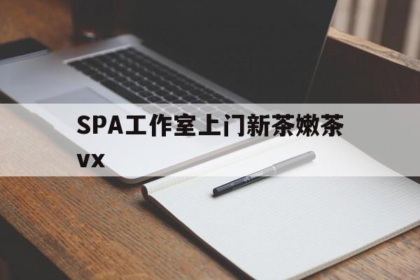 慈利广州哪里可以找约茶新茶的品茶地最新资讯（谁能告诉我哪里有慈利SPA工作室上门新茶嫩茶vx？）