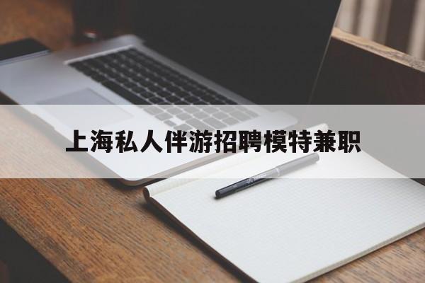 慈利关于上海私人伴游招聘模特兼职的信息